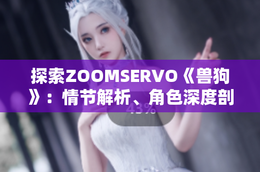 探索ZOOMSERVO《獸狗》：情節(jié)解析、角色深度剖析與情感共鳴