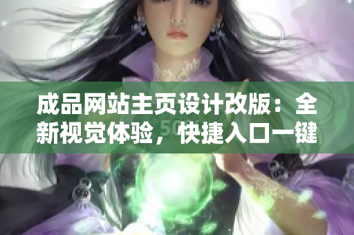 成品網(wǎng)站主頁(yè)設(shè)計(jì)改版：全新視覺(jué)體驗(yàn)，快捷入口一鍵訪問(wèn)