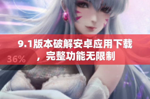 9.1版本破解安卓應(yīng)用下載，完整功能無(wú)限制