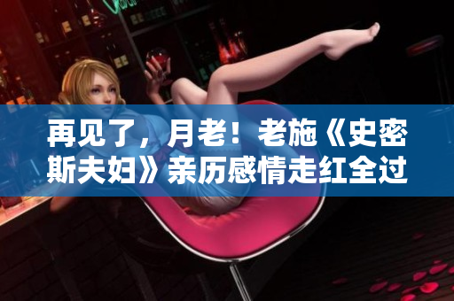 再見了，月老！老施《史密斯夫婦》親歷感情走紅全過程