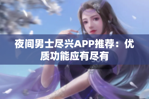 夜間男士盡興APP推薦：優(yōu)質功能應有盡有