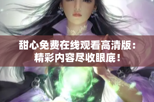 甜心免費在線觀看高清版：精彩內(nèi)容盡收眼底！