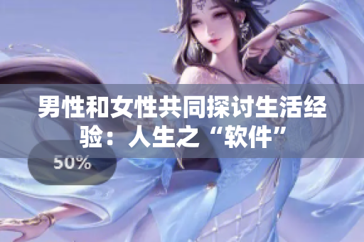 男性和女性共同探討生活經(jīng)驗：人生之“軟件”