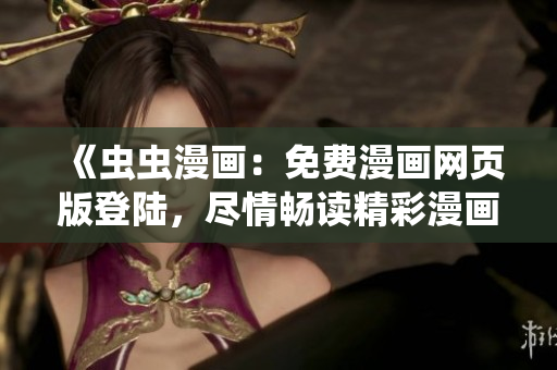 《蟲蟲漫畫：免費(fèi)漫畫網(wǎng)頁(yè)版登陸，盡情暢讀精彩漫畫》