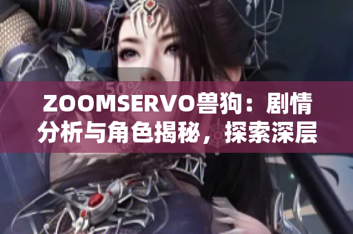 ZOOMSERVO獸狗：劇情分析與角色揭秘，探索深層主題與情感共鳴