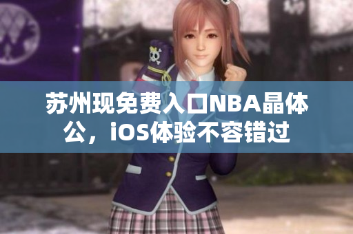 蘇州現(xiàn)免費入口NBA晶體公，iOS體驗不容錯過