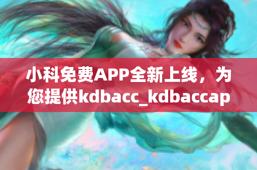 小科免費APP全新上線，為您提供kdbacc_kdbaccapk最全面解決方案