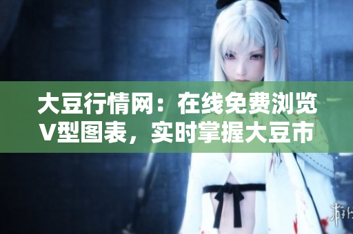 大豆行情網(wǎng)：在線免費(fèi)瀏覽V型圖表，實(shí)時(shí)掌握大豆市場(chǎng)走勢(shì)