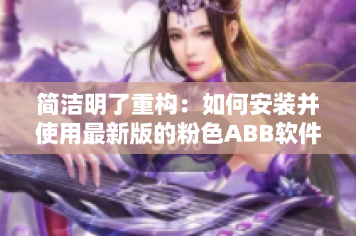 簡(jiǎn)潔明了重構(gòu)：如何安裝并使用最新版的粉色ABB軟件