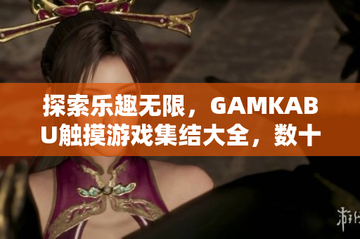 探索樂趣無限，GAMKABU觸摸游戲集結(jié)大全，數(shù)十款精彩游戲等你來玩
