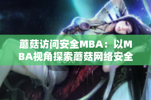 蘑菇訪(fǎng)問(wèn)安全MBA：以MBA視角探索蘑菇網(wǎng)絡(luò)安全？