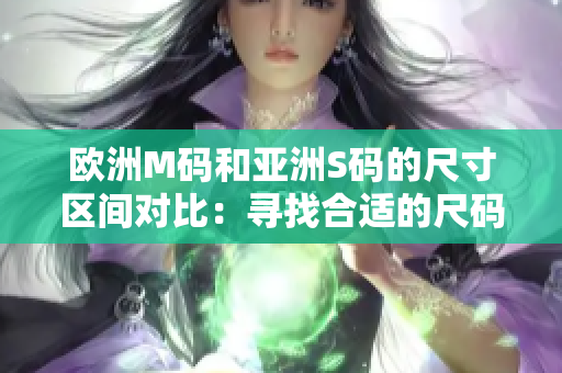 歐洲M碼和亞洲S碼的尺寸區(qū)間對比：尋找合適的尺碼選擇