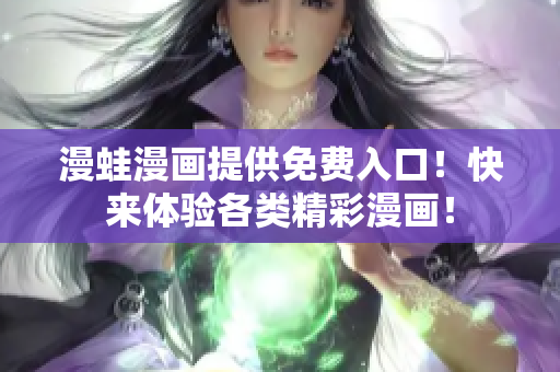 漫蛙漫畫提供免費(fèi)入口！快來體驗(yàn)各類精彩漫畫！