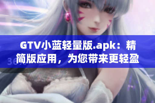 GTV小藍(lán)輕量版.apk：精簡版應(yīng)用，為您帶來更輕盈的體驗