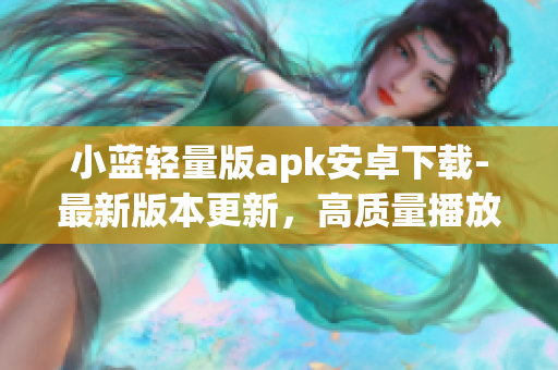 小藍(lán)輕量版apk安卓下載-最新版本更新，高質(zhì)量播放體驗