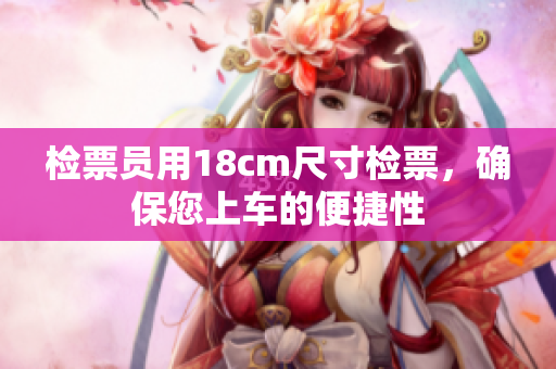 檢票員用18cm尺寸檢票，確保您上車(chē)的便捷性