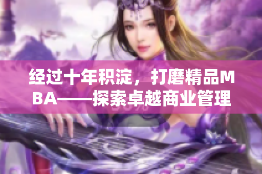 經(jīng)過十年積淀，打磨精品MBA——探索卓越商業(yè)管理之路
