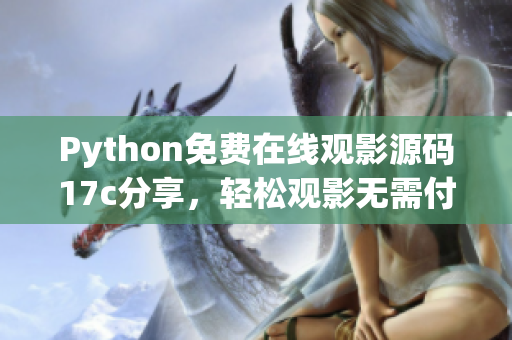 Python免費(fèi)在線(xiàn)觀(guān)影源碼17c分享，輕松觀(guān)影無(wú)需付費(fèi)