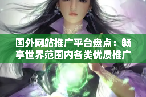 國外網(wǎng)站推廣平臺(tái)盤點(diǎn)：暢享世界范圍內(nèi)各類優(yōu)質(zhì)推廣資源