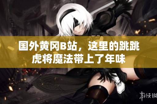 國外黃岡B站，這里的跳跳虎將魔法帶上了年味