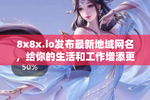 8x8x.io發(fā)布最新地域網(wǎng)名，給你的生活和工作增添更多樂趣
