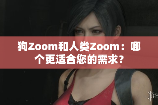 狗Zoom和人類Zoom：哪個(gè)更適合您的需求？