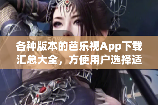 各種版本的芭樂視App下載匯總大全，方便用戶選擇適合自己的版本