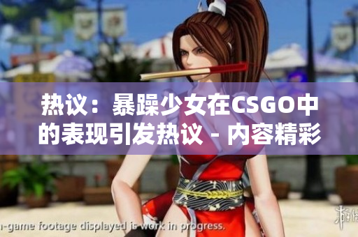 熱議：暴躁少女在CSGO中的表現(xiàn)引發(fā)熱議 - 內(nèi)容精彩不容錯(cuò)過