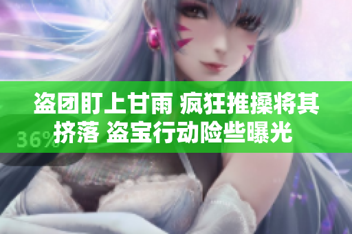 盜團盯上甘雨 瘋狂推搡將其擠落 盜寶行動險些曝光 