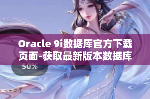 Oracle 9i數(shù)據(jù)庫官方下載頁面-獲取最新版本數(shù)據(jù)庫軟件