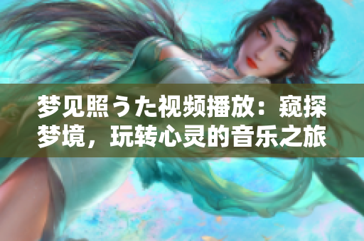 夢見照うた視頻播放：窺探夢境，玩轉(zhuǎn)心靈的音樂之旅