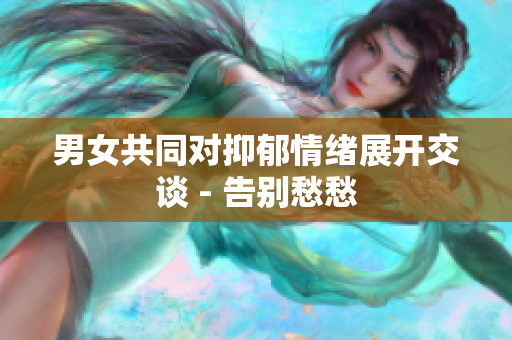 男女共同對抑郁情緒展開交談 - 告別愁愁