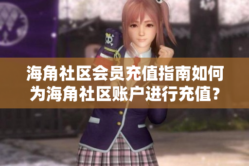 海角社區(qū)會員充值指南如何為海角社區(qū)賬戶進行充值？