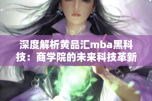 深度解析黃品匯mba黑科技：商學(xué)院的未來科技革新