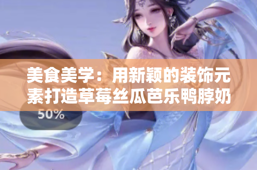 美食美學(xué)：用新穎的裝飾元素打造草莓絲瓜芭樂(lè)鴨脖奶茶