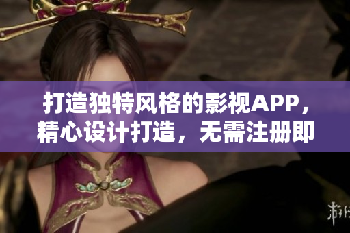 打造獨特風(fēng)格的影視APP，精心設(shè)計打造，無需注冊即可觀影