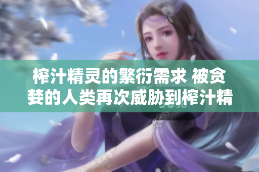 榨汁精靈的繁衍需求 被貪婪的人類再次威脅到榨汁精靈的生存？