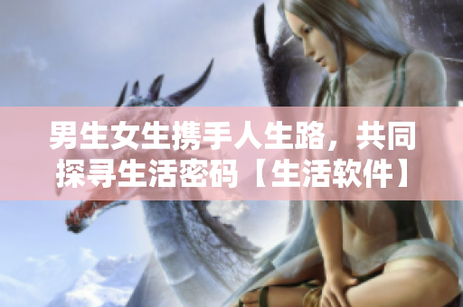 男生女生攜手人生路，共同探尋生活密碼【生活軟件】