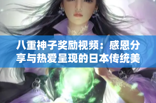 八重神子獎勵視頻：感恩分享與熱愛呈現(xiàn)的日本傳統(tǒng)美學(xué)