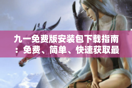 九一免費版安裝包下載指南：免費、簡單、快速獲取最新版安安裝包