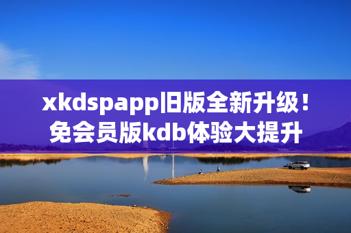 xkdspapp舊版全新升級！免會員版kdb體驗大提升
