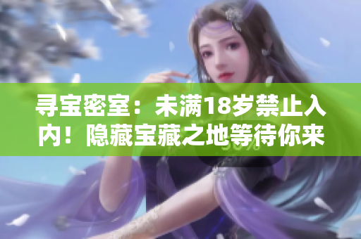 尋寶密室：未滿18歲禁止入內(nèi)！隱藏寶藏之地等待你來探尋