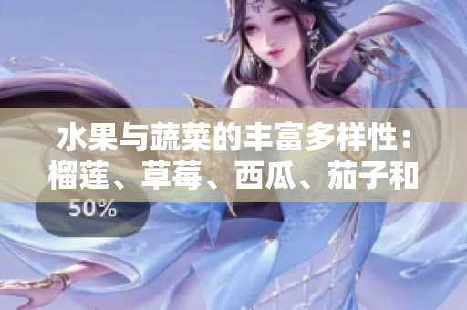 水果與蔬菜的豐富多樣性：榴蓮、草莓、西瓜、茄子和黃瓜