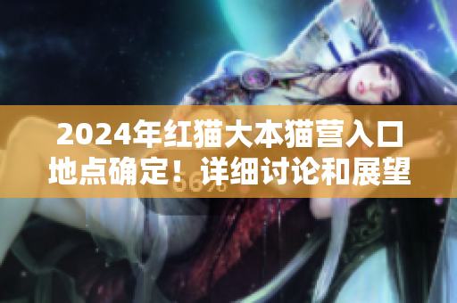 2024年紅貓大本貓營(yíng)入口地點(diǎn)確定！詳細(xì)討論和展望