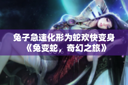 兔子急速化形為蛇歡快變身《兔變蛇，奇幻之旅》