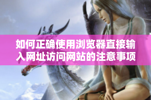 如何正確使用瀏覽器直接輸入網(wǎng)址訪問(wèn)網(wǎng)站的注意事項(xiàng)