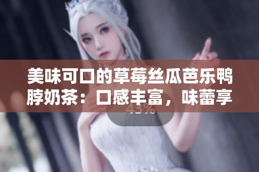 美味可口的草莓絲瓜芭樂鴨脖奶茶：口感豐富，味蕾享受，值得推薦！