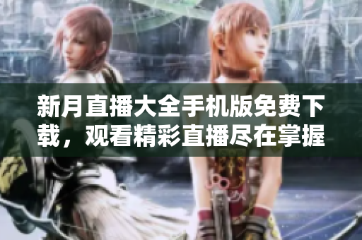 新月直播大全手機版免費下載，觀看精彩直播盡在掌握！
