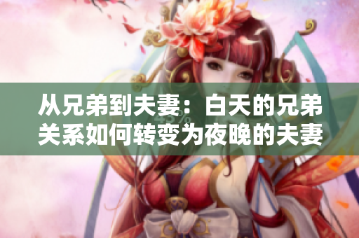 從兄弟到夫妻：白天的兄弟關(guān)系如何轉(zhuǎn)變?yōu)橐雇淼姆蚱揸P(guān)系？