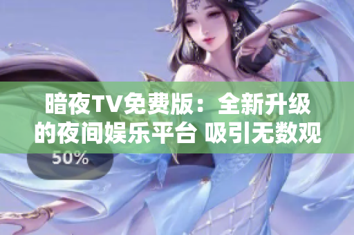 暗夜TV免費(fèi)版：全新升級(jí)的夜間娛樂(lè)平臺(tái) 吸引無(wú)數(shù)觀眾 沉浸式體驗(yàn)